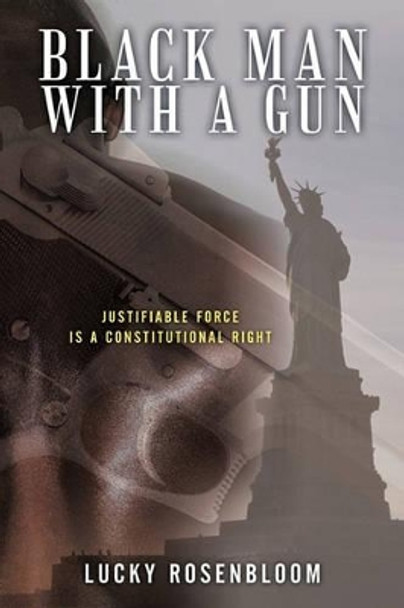 Black Man with a Gun: Justifiable Force Is a Constitutional Right by Lucky Rosenbloom 9781450292122