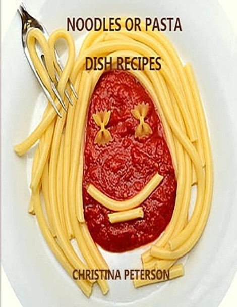 Noodle or Pasta Dish Recipes: 25 different recipes, Spaghetti, Lasagna, Macaroni, Spaghetti Pie, Linguine, Soup, Salad, Chop Suey ans more by Christina Peterson 9798674779445