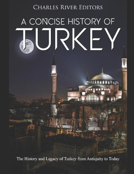 A Concise History of Turkey: The History and Legacy of Turkey from Antiquity to Today by Charles River Editors 9781655681974