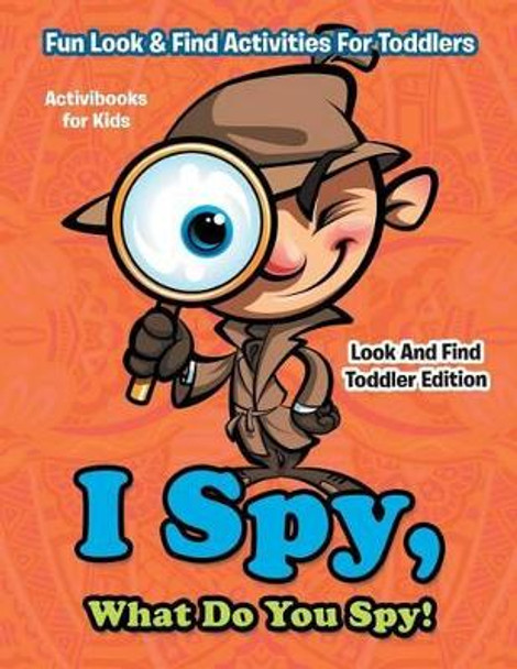 I Spy, What Do You Spy! Fun Look & Find Activities For Toddlers - Look And Find Toddler Edition by Activibooks For Kids 9781683210498