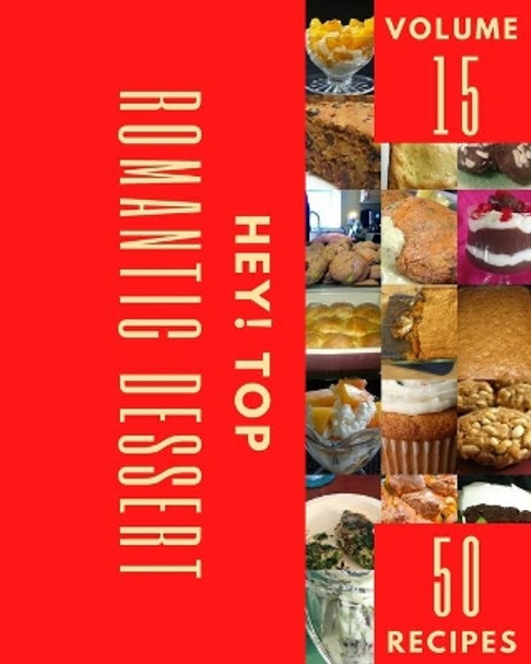 Hey! Top 50 Romantic Dessert Recipes Volume 15: Romantic Dessert Cookbook - Where Passion for Cooking Begins by Darla A Stultz 9798524205292