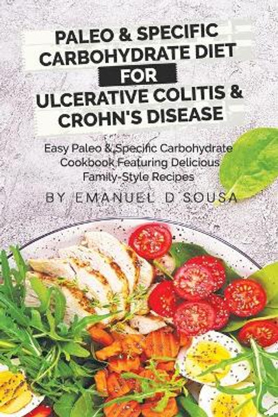Paleo & Specific Carbohydrate Diet for Ulcerative Colitis & Crohn's Disease: Easy Paleo and Specific Carbohydrate Cookbook Featuring Delicious Family-Style Recipes by Emanuel D'Sousa 9781777179519