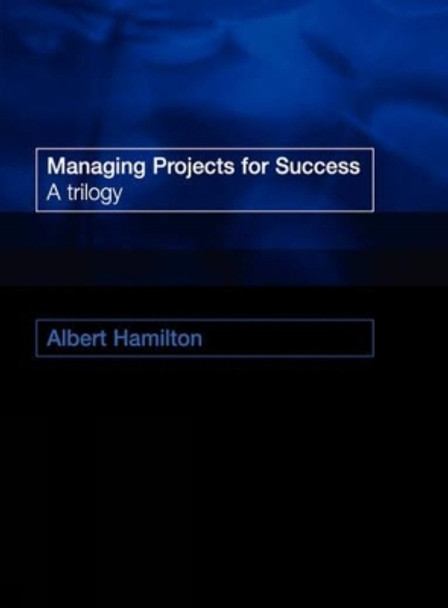 Managing Projects for Success: A Trilogy by Albert Hamilton 9780727734976