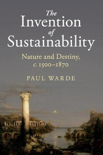 The Invention of Sustainability: Nature and Destiny, c.1500-1870 by Paul Warde