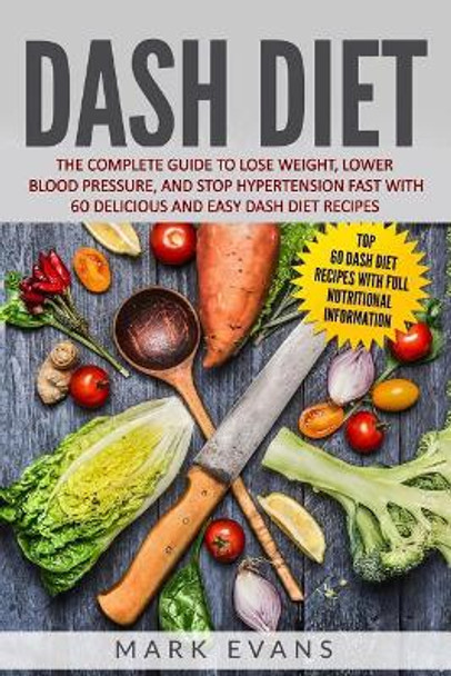 DASH Diet: The Complete Guide to Lose Weight, Lower Blood Pressure, and Stop Hypertension Fast With 60 Delicious and Easy DASH Diet Recipes by Mark Evans 9781731196729