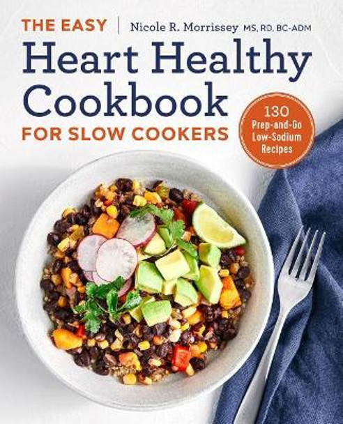 The Easy Heart Healthy Cookbook for Slow Cookers: 130 Prep-And-Go Low-Sodium Recipes by Nicole R Morrissey, MS 9781641520867