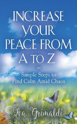 Increase Your Peace from A to Z: Simple Steps to Find Calm Amid Chaos by Lea Grimaldi 9781644388723