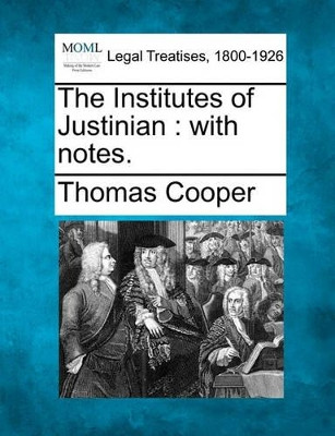 The Institutes of Justinian: With Notes. by Thomas Cooper 9781240082452