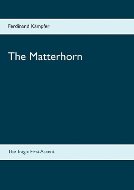 The Matterhorn: The Tragic First Ascent by Ferdinand Kampfer 9783740763190