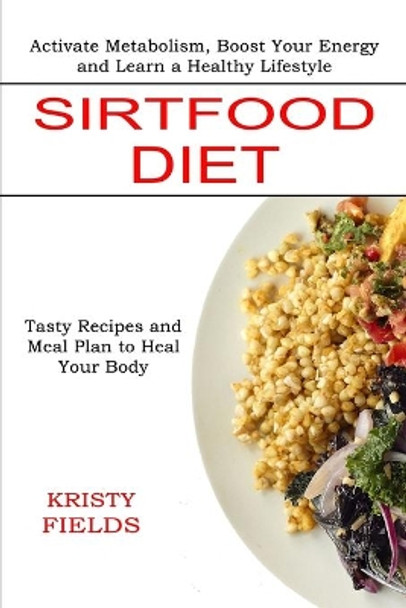 Sirtfood Diet: Activate Metabolism, Boost Your Energy and Learn a Healthy Lifestyle (Tasty Recipes and Meal Plan to Heal Your Body) by Kristy Fields 9781774850114