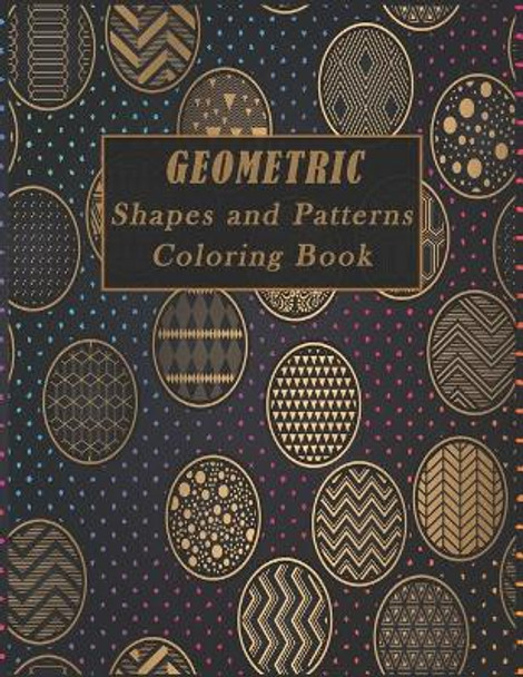 Geometric Shapes and Patterns Coloring Book: A Fun Adult Coloring Books for Stress Relief, 50 Gorgeous Geometrics Designs to help you relase your creative side and relax, great gift for Birthday and holiday. by Rehmania Publishing 9798578066788