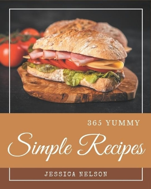 365 Yummy Simple Recipes: Yummy Simple Cookbook - Where Passion for Cooking Begins by Jessica Nelson 9798576280650
