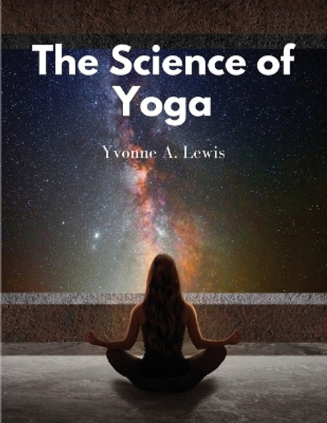 The Science of Yoga: Understand the Anatomy and Physiology to Perfect Your Practice by Yvonne a Lewis 9781835520444