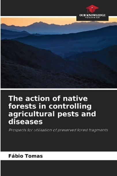 The action of native forests in controlling agricultural pests and diseases by Fábio Tomas 9786206448167