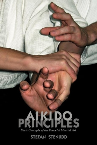 Aikido Principles: Basic Concepts of the Peaceful Martial Art by Stefan Stenudd 9789178940172