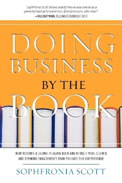 Doing Business by the Book: How to Craft a Crowd-Pleasing Book and Attract More Clients and Speaking Engagements Than You Ever Thought Possible by Sophfronia Scott 9781599320939