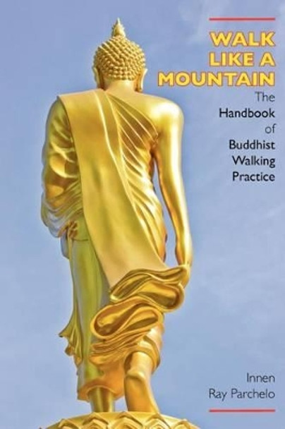Walk Like a Mountain: The Handbook of Buddhist Walking Practice by Innen Ray Parchelo 9781896559179