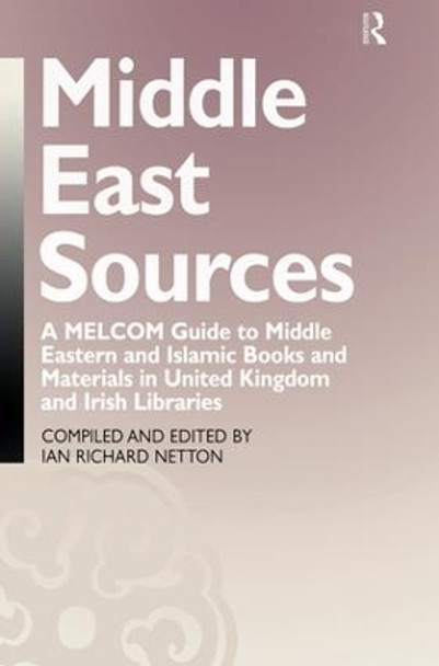 Middle East Sources: A MELCOM Guide to Middle Eastern and Islamic Books and Materials in the United Kingdom and Irish Libraries by Ian Richard Netton 9781138981041