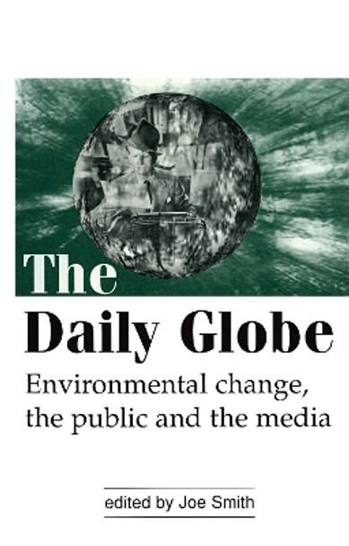 The Daily Globe: Environmental Change, the Public and the Media by Joe Smith 9781853836640