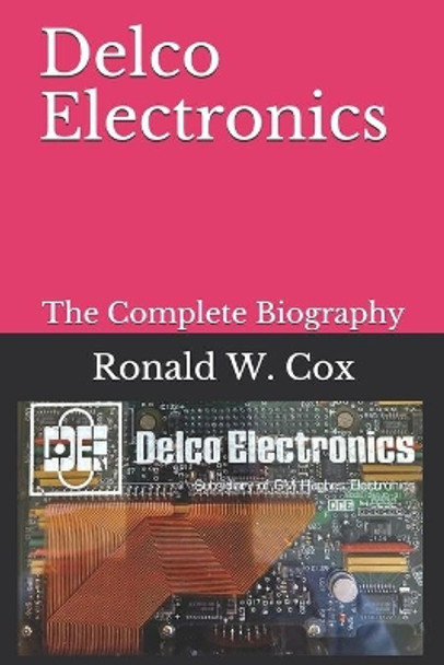 Delco Electronics: Ronald W. Cox, The Complete Biography by Ronald W Cox 9798575886945