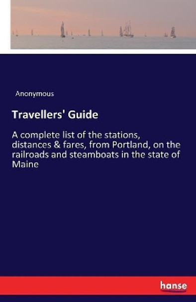 Travellers' Guide: A complete list of the stations, distances & fares, from Portland, on the railroads and steamboats in the state of Maine by Anonymous 9783337410049