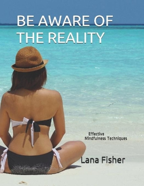 Be Aware of the Reality: Effective Mindfulness Techniques by Lana Fisher 9798582051114