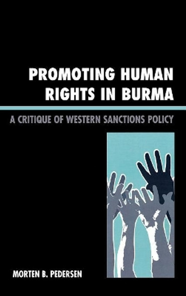 Promoting Human Rights in Burma: A Critique of Western Sanctions Policy by Morten B. Pedersen 9780742555594