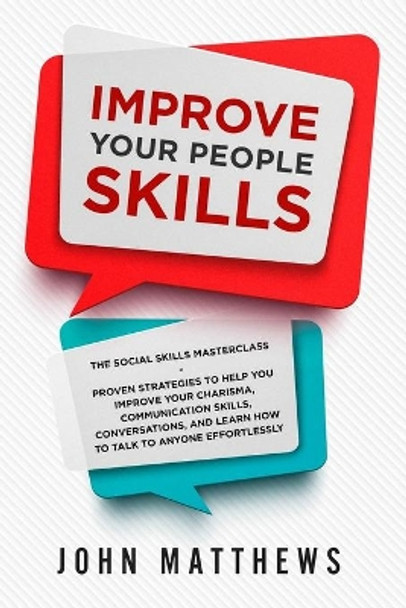 Improve Your People Skills: The Social Skills Masterclass: Proven Strategies to Help You Improve Your Charisma, Communication Skills, Conversations, and Learn How to Talk To Anyone Effortlessly by John Matthews 9789814950152