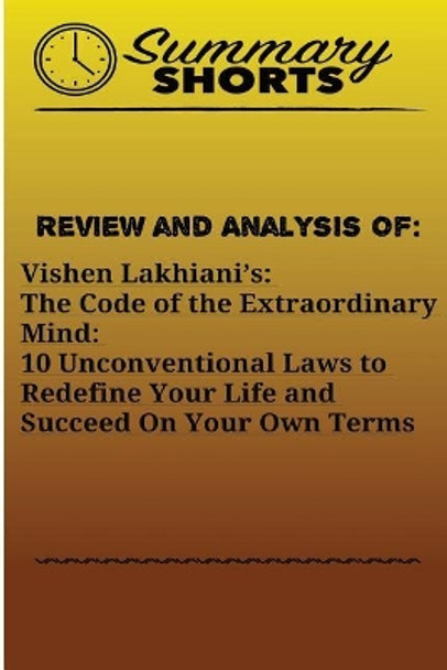 Review and Analysis Of: Vishen Lakhiani?s: : The Code of the Extraordinary Mind: 10 Unconventional Laws to Redefine Your Life and Succeed On Your Own Terms by Summary Shorts 9781976431043