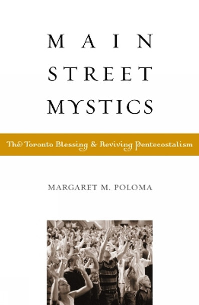 Main Street Mystics: The Toronto Blessing and Reviving Pentecostalism by Margaret M. Poloma 9780759103542