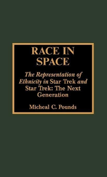 Race in Space: The Representation of Ethnicity in 'Star Trek' and 'Star Trek: The Next Generation' by Michael C. Pounds 9780810833227