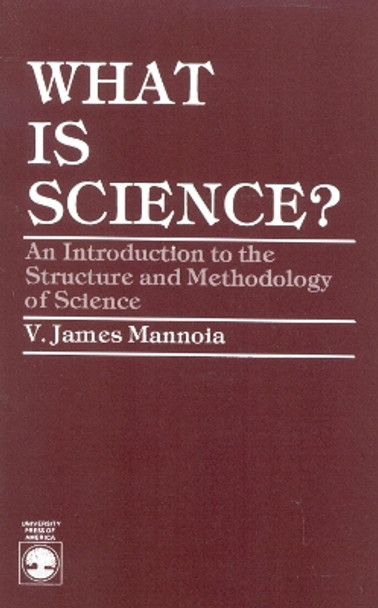 What is Science?: An Introduction to the Structure and Methodology of Science by James V. Mannoia 9780819109897