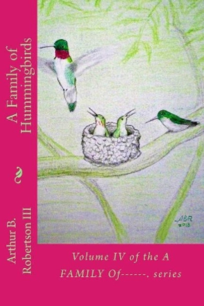A Family of Hummingbirds: Volume IV of the A Family Of------. series by Arthur B Robertson III 9781727235289