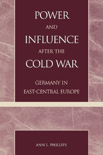 Power and Influence after the Cold War: Germany in East-Central Europe by Ann L. Phillips 9780847695232