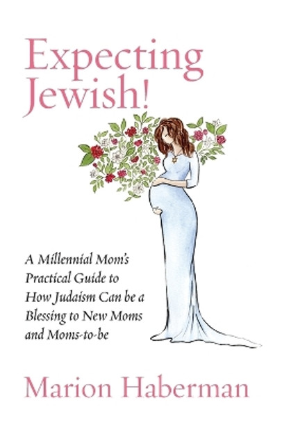 Expecting Jewish!: A Millennial Mom's Practical Guide to How Judaism Can be a Blessing to New Moms and Moms-to-be by Marion Haberman 9781934730843