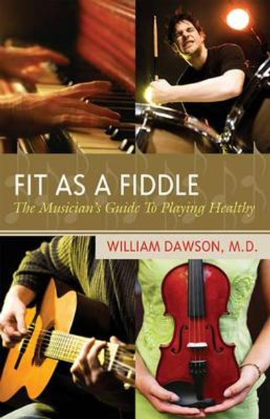 Fit as a Fiddle: The Musician's Guide to Playing Healthy by William J. Dawson 9781578866847