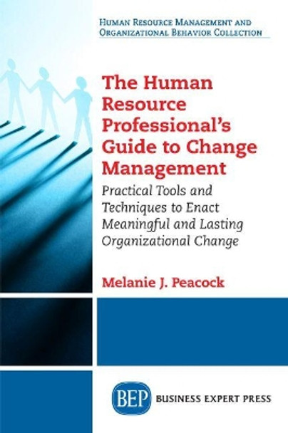 The Human Resource Professional's Guide to Change Management: Practical Tools and Techniques to Enact Meaningful and Lasting Organizational Change by Melanie J Peacock 9781631577666