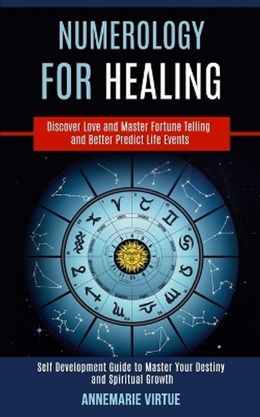 Numerology for Healing: Self Development Guide to Master Your Destiny and Spiritual Growth (Discover Love and Master Fortune Telling and Better Predict Life Events) by Annemarie Virtue 9781989990445