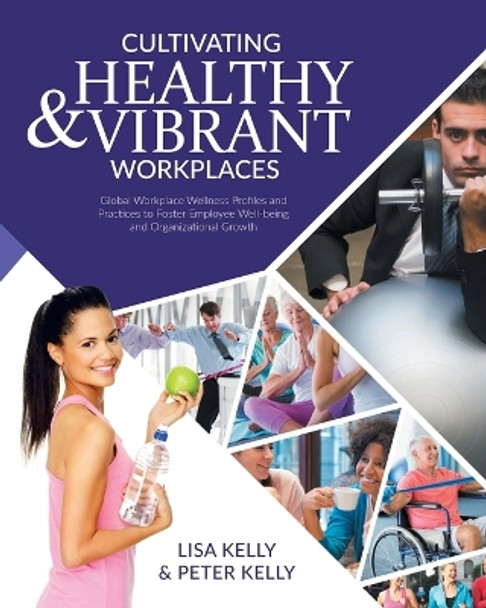 Cultivating Healthy & Vibrant Workplaces: Global Workplace Wellness Profiles and Practices to Foster Employee Well-being and Organizational Growth by Lisa Kelly 9781775220510