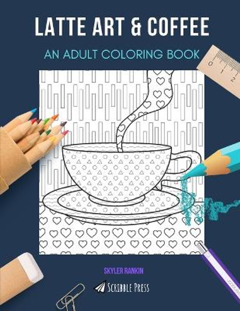 Latte Art & Coffee: AN ADULT COLORING BOOK: An Awesome Coloring Book For Adults by Skyler Rankin 9798667862864