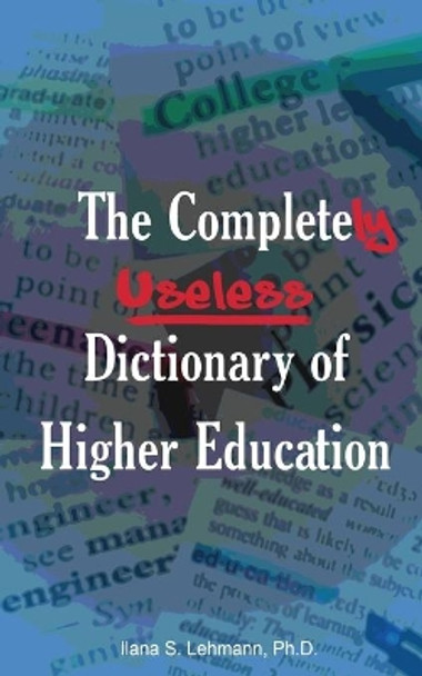 The Completely Useless Dictionary of Higher Education by Ilana S Lehmann 9780990454052