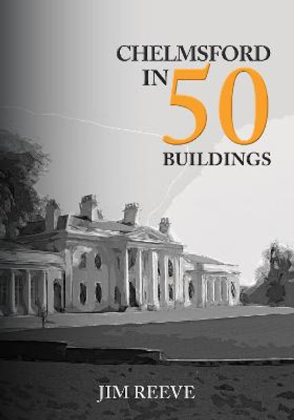 Chelmsford in 50 Buildings by Jim Reeve