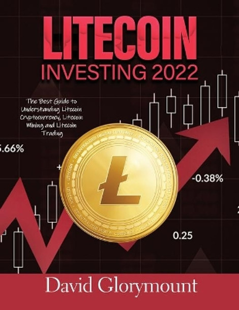 Litecoin Investing 202: The Best Guide to Understanding LitecoinCryptocurrency, Litecoin Mining and Litecoin Trading by David Glorymount 9781803070216
