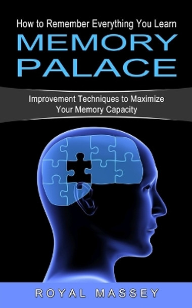 Memory Palace: How to Remember Everything You Learn (Improvement Techniques to Maximize Your Memory Capacity) by Royal Massey 9781774854174