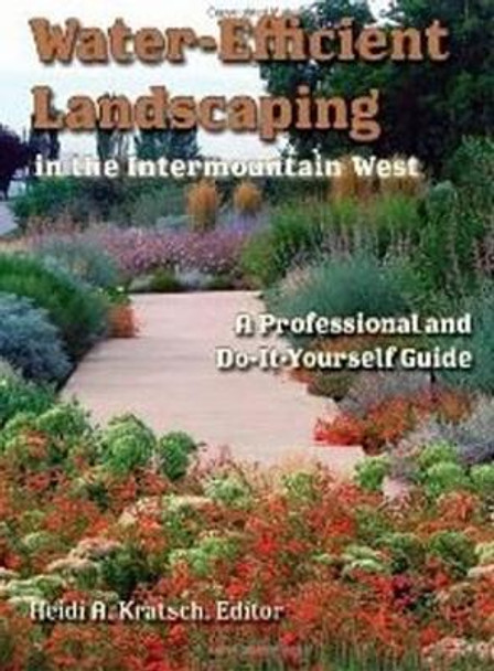 Water-Efficient Landscaping in the Intermountain West: A Professional and Do-It-Yourself Guide by Heidi A. Kratsch 9780874217896