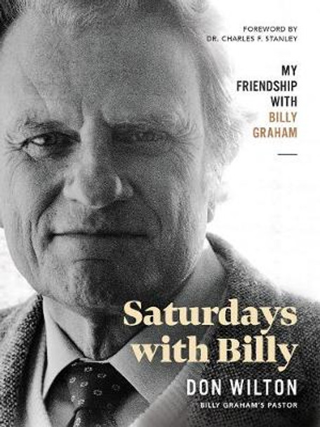 Saturdays with Billy: My Friendship with Billy Graham by Donald J. Wilton