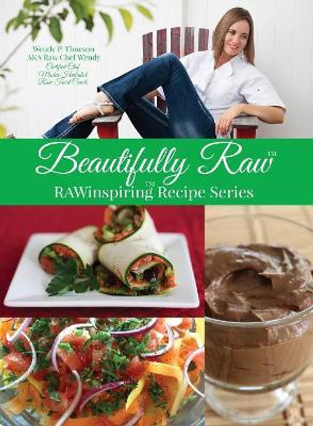 Beautifully Raw: Rawinspiring Recipe Series by Wendy P (Rawchef Wendy) Thueson 9781945384035