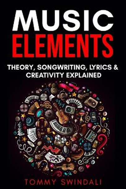 Music Elements: Music Theory, Songwriting, Lyrics & Creativity Explained by Tommy Swindali 9781913397173