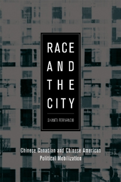 Race and the City: Chinese Canadian and Chinese American Political Mobilization by Shanti Fernando 9780774813464