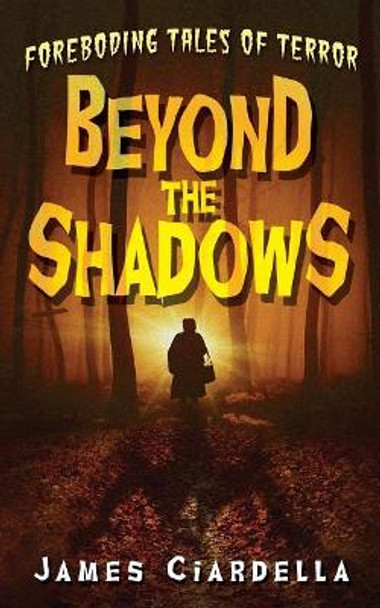 Beyond the Shadows: Foreboding Tales of Terror by James J Ciardella 9781733236300